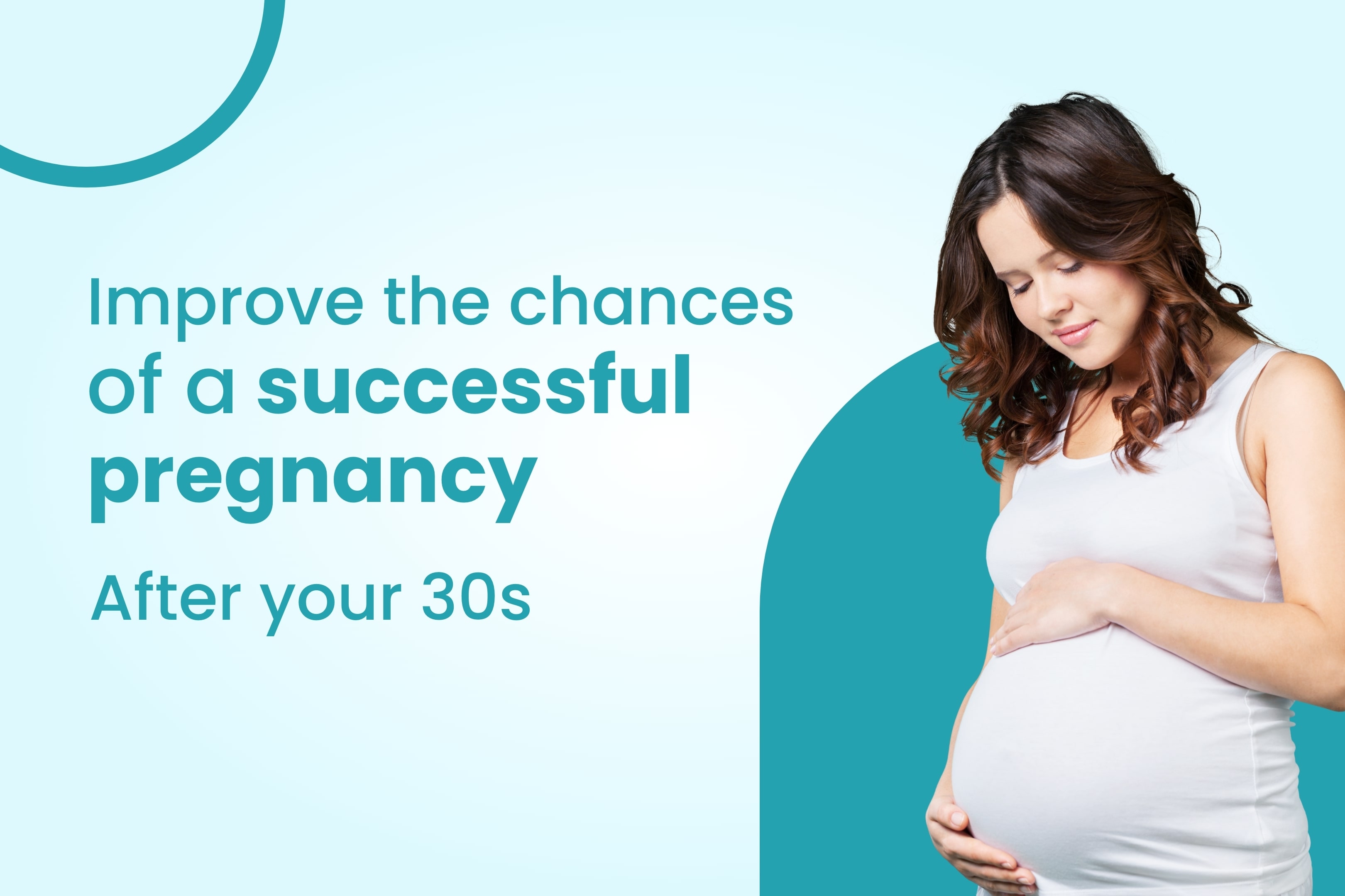 How to improve the chances of a successful pregnancy after your 30s?